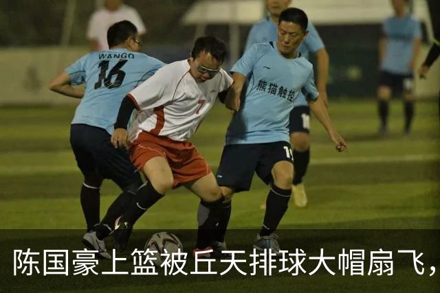 陈国豪上篮被丘天排球大帽扇飞，北京领先广州35分